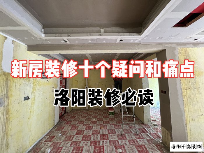 新房裝修十個疑問和痛點(diǎn)，洛陽裝修必讀