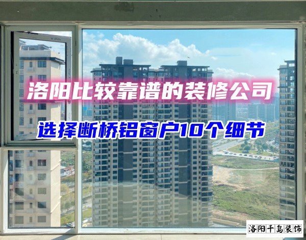 洛陽(yáng)比較靠譜的裝修公司？選斷橋鋁窗戶(hù)10個(gè)細(xì)節(jié)