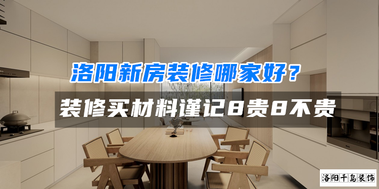 洛陽新房裝修哪家好？裝修買材料謹(jǐn)記8貴8不貴