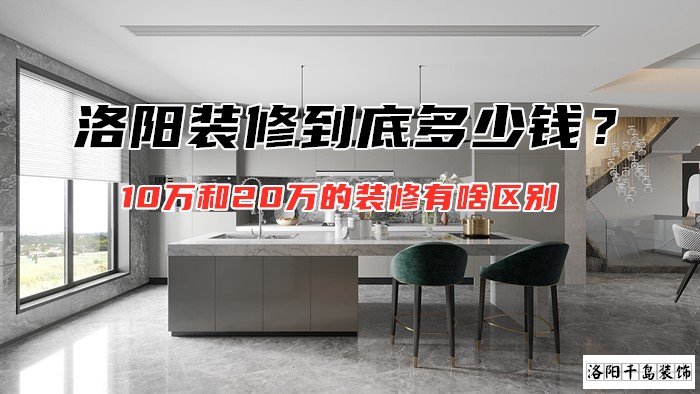 洛陽裝修到底多少錢？10萬和20萬的裝修有啥區(qū)別